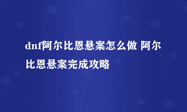 dnf阿尔比恩悬案怎么做 阿尔比恩悬案完成攻略