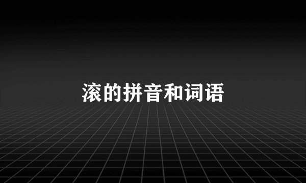 滚的拼音和词语