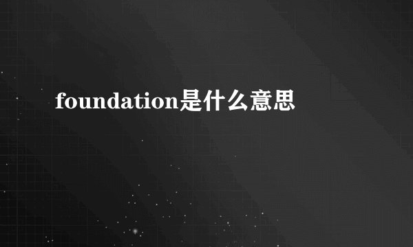 foundation是什么意思