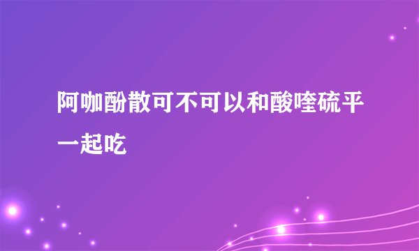 阿咖酚散可不可以和酸喹硫平一起吃