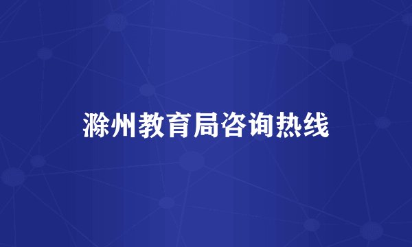 滁州教育局咨询热线