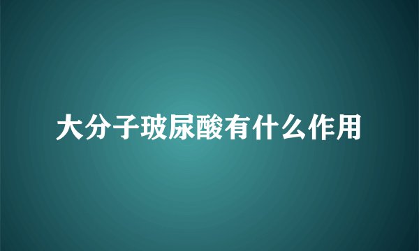 大分子玻尿酸有什么作用
