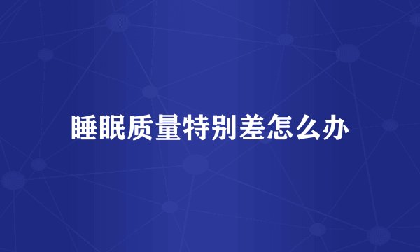 睡眠质量特别差怎么办