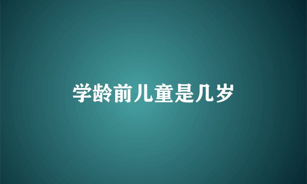学龄前儿童是几岁