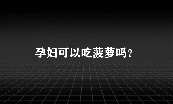 孕妇可以吃菠萝吗？