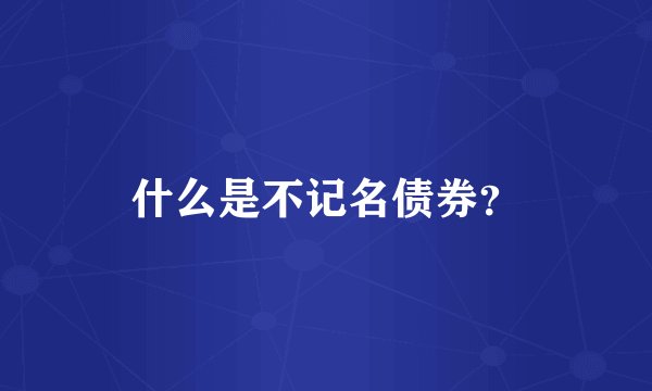 什么是不记名债券？