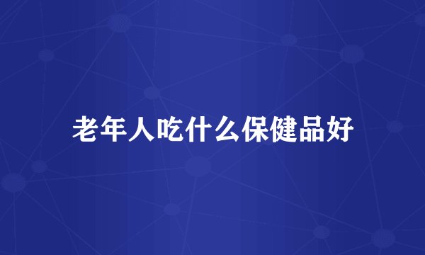 老年人吃什么保健品好