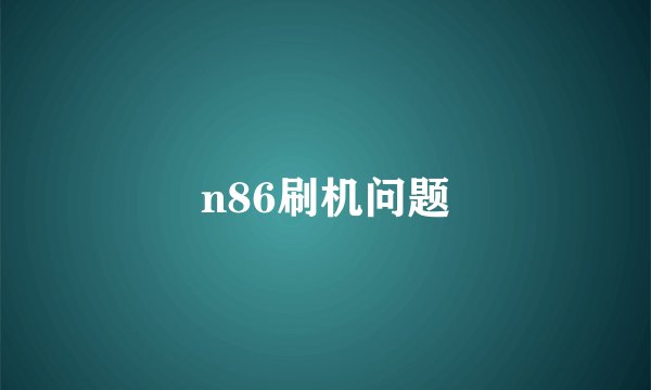 n86刷机问题