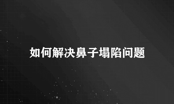如何解决鼻子塌陷问题