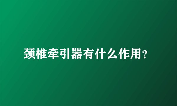 颈椎牵引器有什么作用？