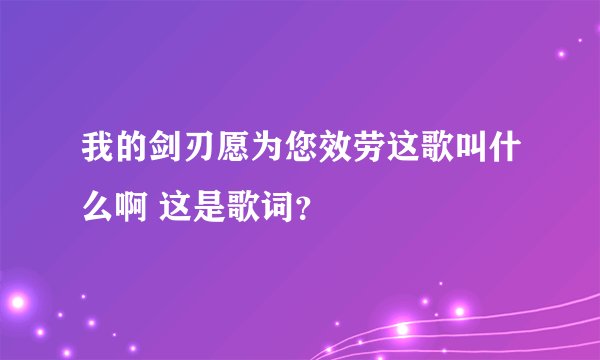 我的剑刃愿为您效劳这歌叫什么啊 这是歌词？
