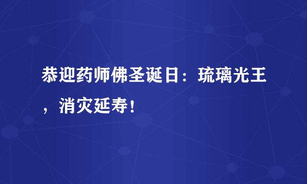 恭迎药师佛圣诞日：琉璃光王，消灾延寿！