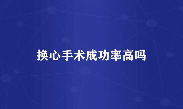 换心手术成功率高吗