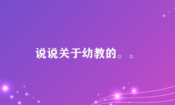 说说关于幼教的。。