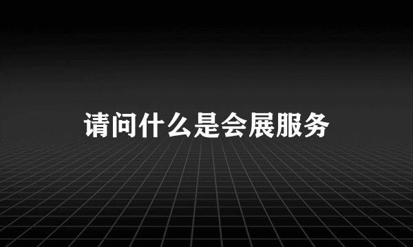 请问什么是会展服务
