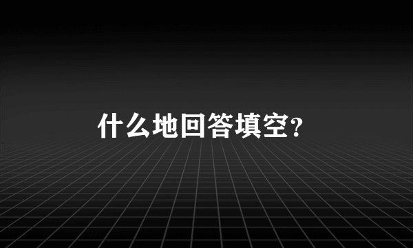 什么地回答填空？