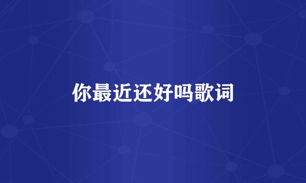 你最近还好吗歌词