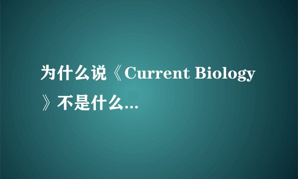 为什么说《Current Biology》不是什么正经杂志