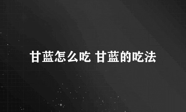 甘蓝怎么吃 甘蓝的吃法