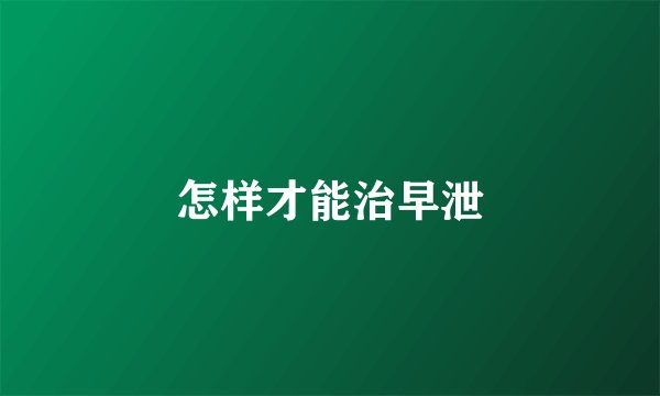 怎样才能治早泄