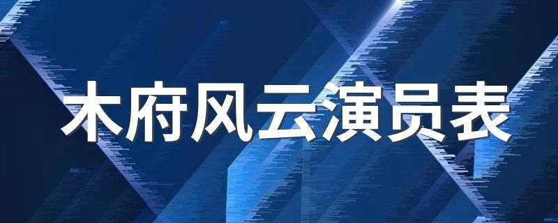 木府风云演员表 哪些演员出演这部剧