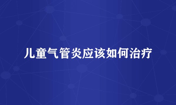 儿童气管炎应该如何治疗
