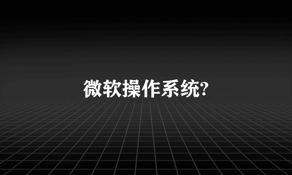 微软操作系统?