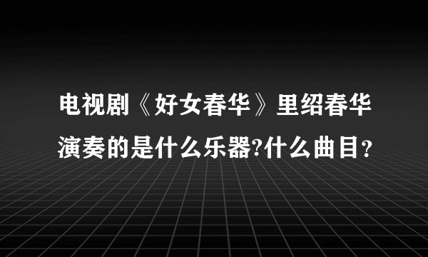 电视剧《好女春华》里绍春华演奏的是什么乐器?什么曲目？
