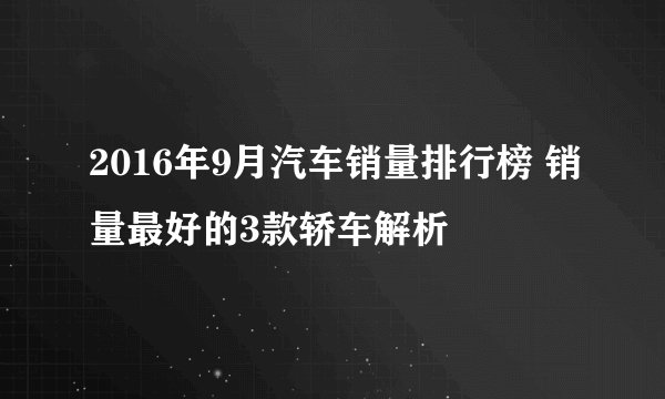 2016年9月汽车销量排行榜 销量最好的3款轿车解析