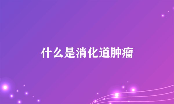 什么是消化道肿瘤
