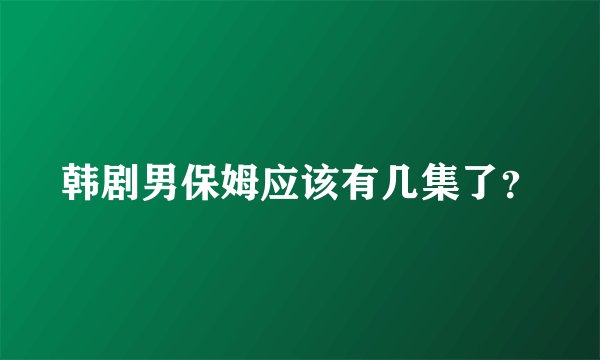 韩剧男保姆应该有几集了？
