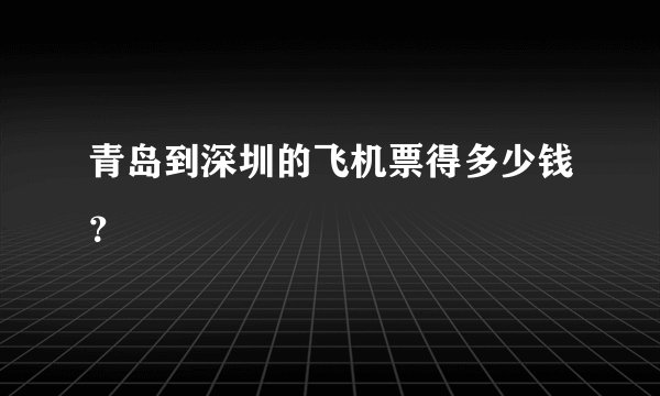 青岛到深圳的飞机票得多少钱？