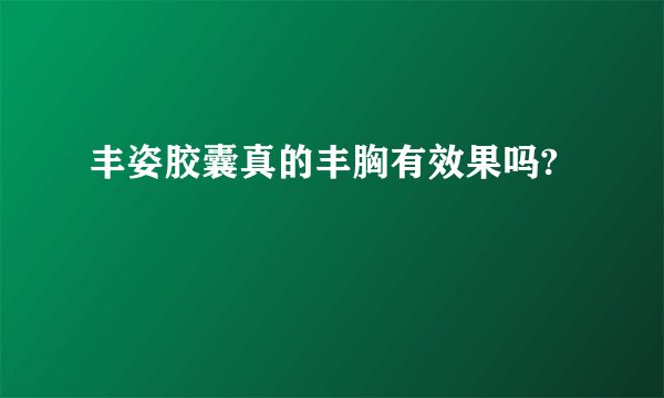 丰姿胶囊真的丰胸有效果吗?
