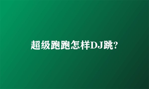 超级跑跑怎样DJ跳?