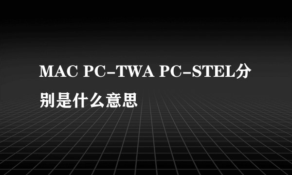 MAC PC-TWA PC-STEL分别是什么意思
