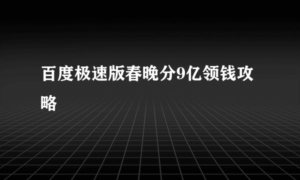 百度极速版春晚分9亿领钱攻略