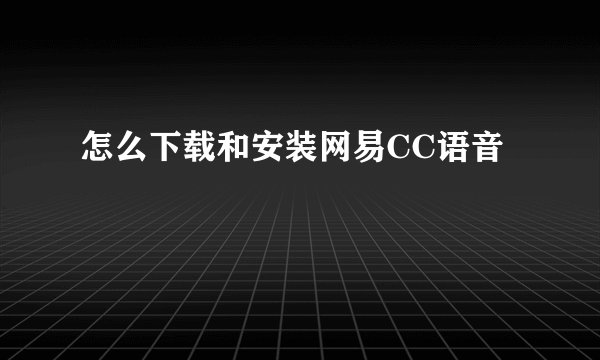 怎么下载和安装网易CC语音