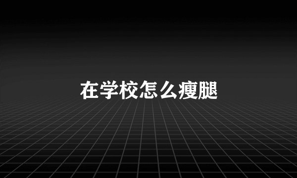 在学校怎么瘦腿