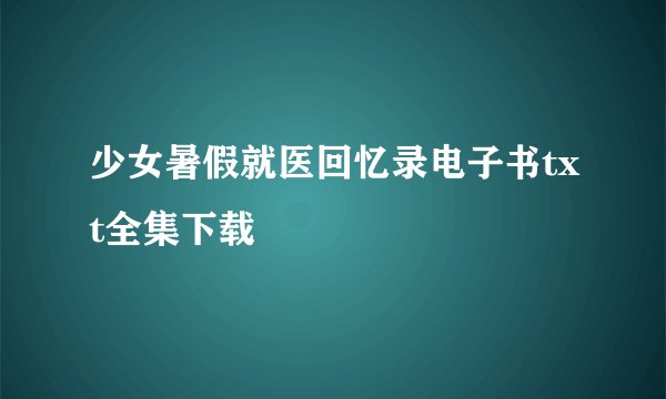 少女暑假就医回忆录电子书txt全集下载