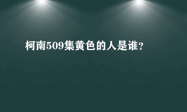柯南509集黄色的人是谁？
