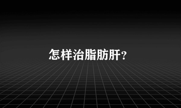 怎样治脂肪肝？
