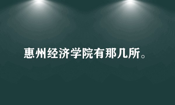 惠州经济学院有那几所。