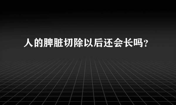 人的脾脏切除以后还会长吗？