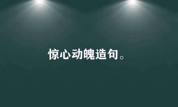 惊心动魄造句。