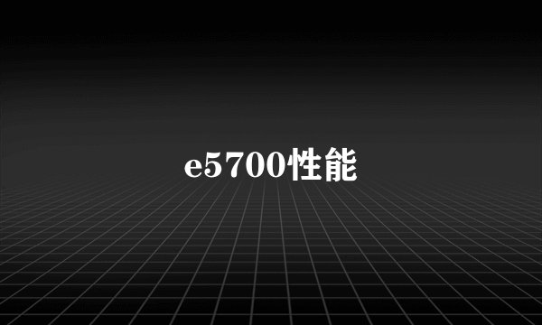 e5700性能
