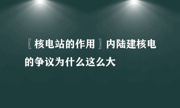 〖核电站的作用〗内陆建核电的争议为什么这么大