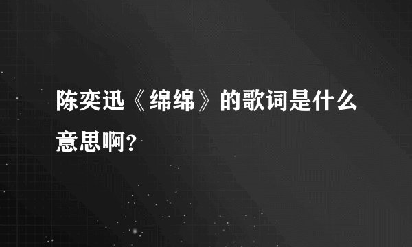 陈奕迅《绵绵》的歌词是什么意思啊？
