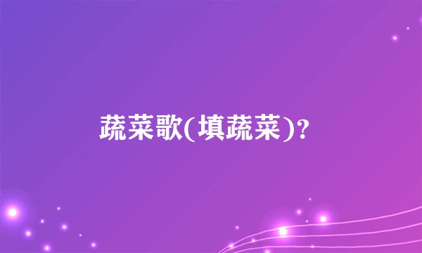 蔬菜歌(填蔬菜)？