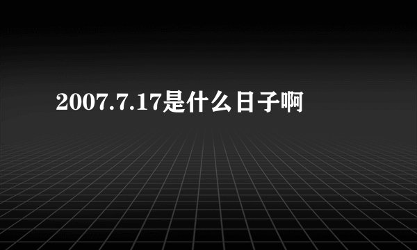 2007.7.17是什么日子啊