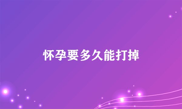 怀孕要多久能打掉
